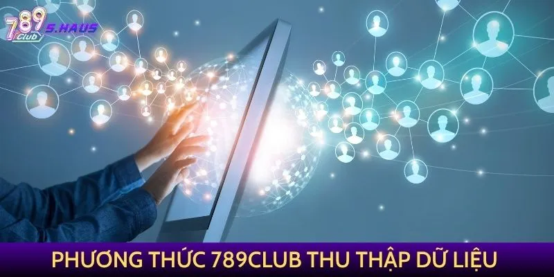 Phương thức 789Club thu thập và sử dụng dữ liệu
