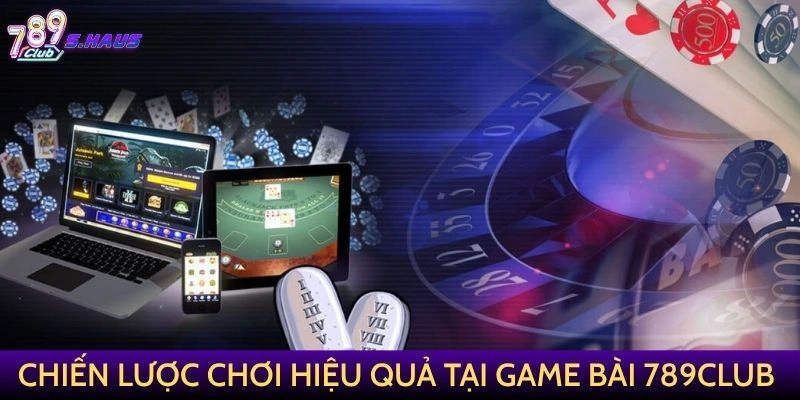 Chiến lược chơi hiệu quả tại Game Bài 789Club