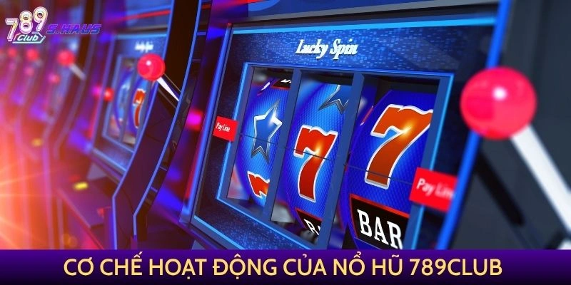 Cơ chế hoạt động của Nổ Hũ 789Club