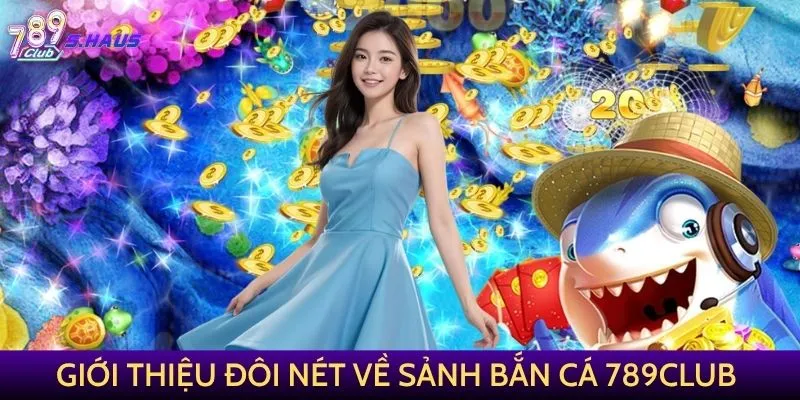 Giới thiệu đôi nét về sảnh Bắn Cá 789Club