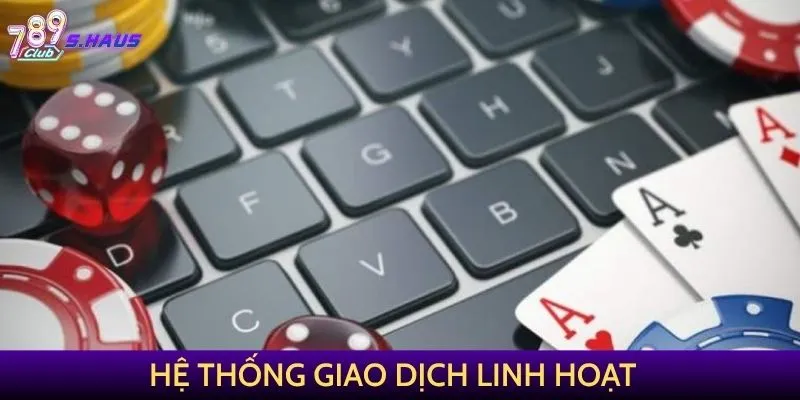 Hệ thống giao dịch linh hoạt tại Casino 789Club