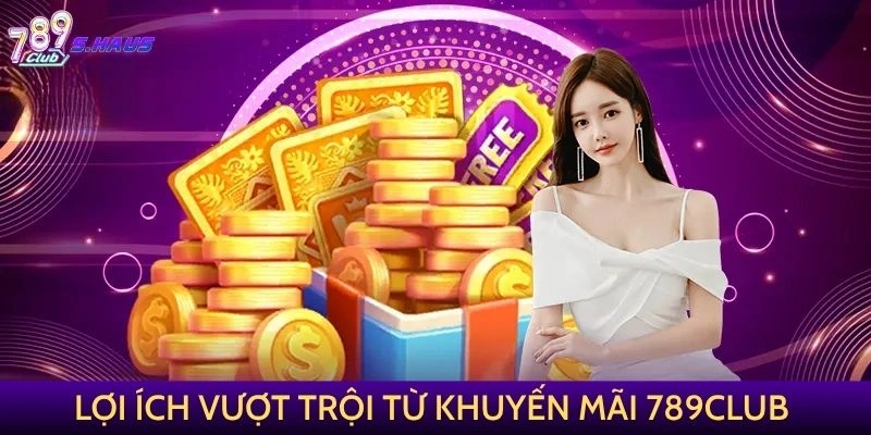 Lợi ích vượt trội từ khuyến mãi 789Club