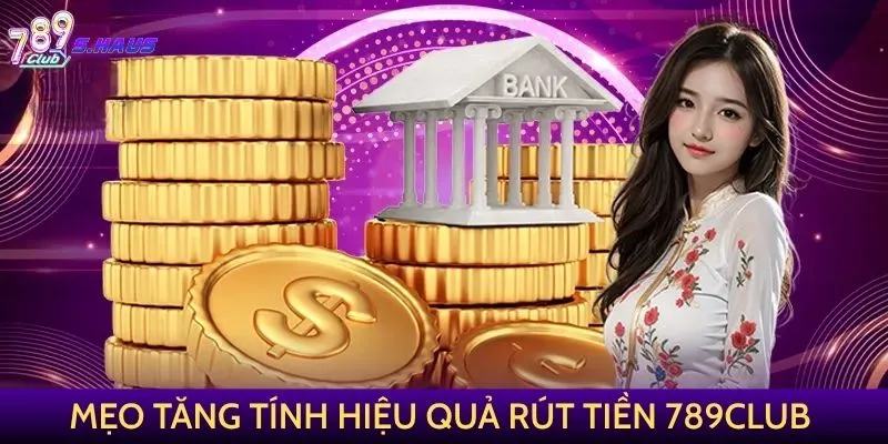 Mẹo tăng tính hiệu quả của giao dịch rút tiền 789Club