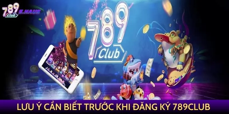 Một số lưu ý cần biết trước khi đăng ký 789Club