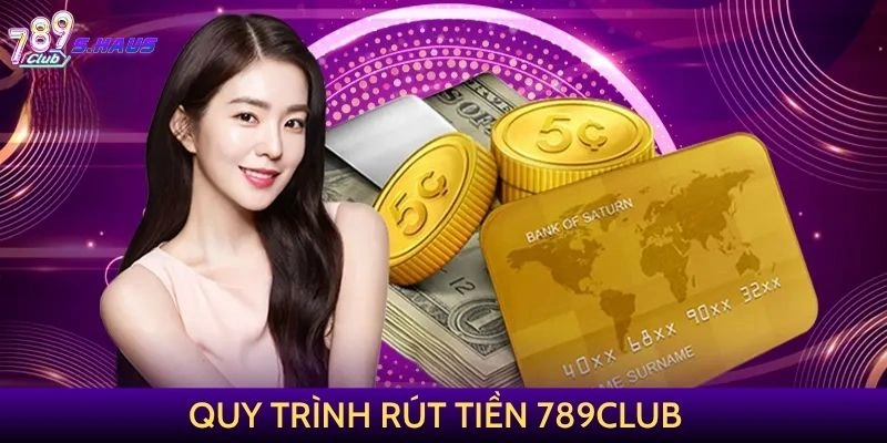 Quy trình rút tiền 789Club như thế nào?