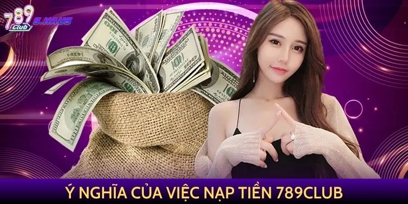 Ý nghĩa của việc nạp tiền 789Club trong giải trí trực tuyến